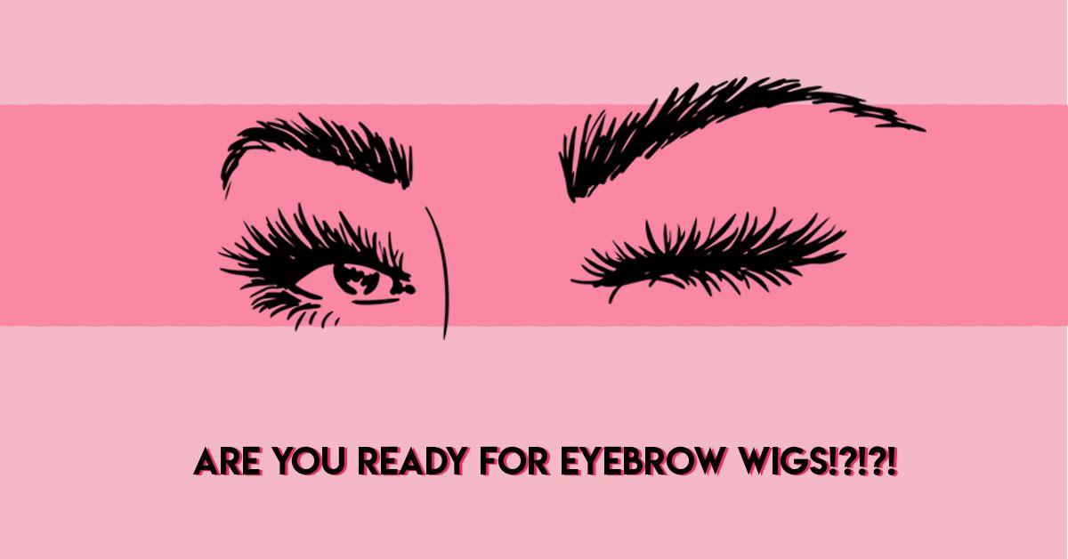Brace Yourself! Here Comes A Wig For Your EYEBROWS!