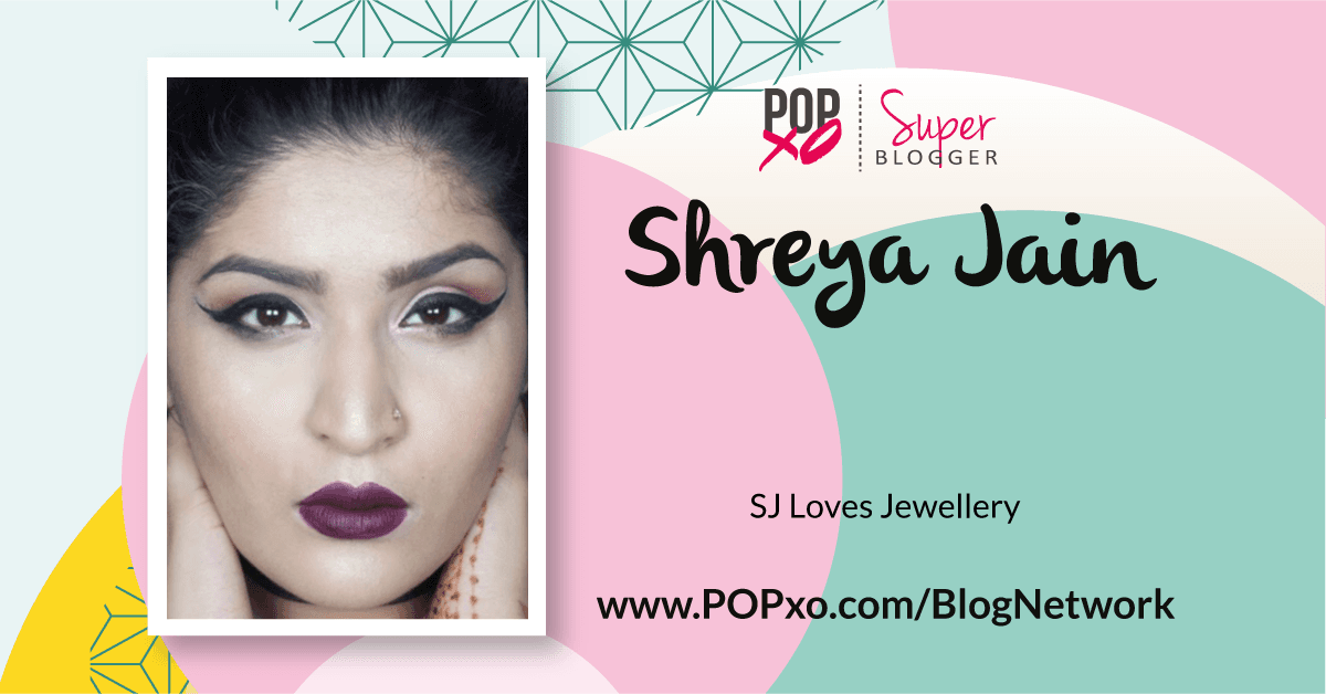 Shreya Jain Of ‘SJ Loves Jewelry’ Joins The POPxo Blog Network!